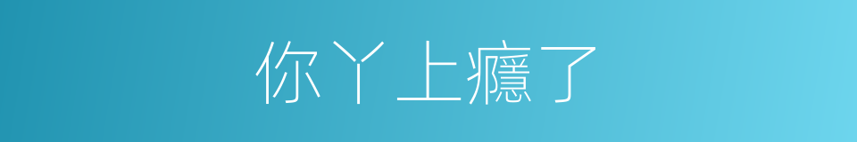 你丫上癮了的同義詞