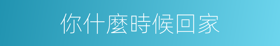 你什麼時候回家的同義詞