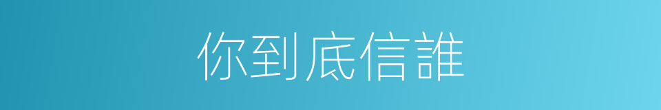 你到底信誰的同義詞
