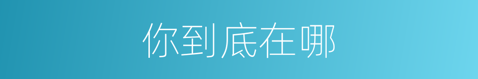 你到底在哪的同义词