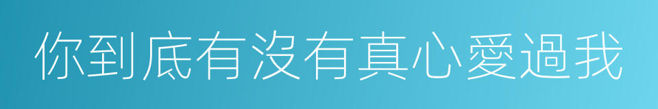 你到底有沒有真心愛過我的同義詞