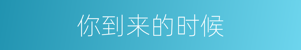 你到来的时候的同义词