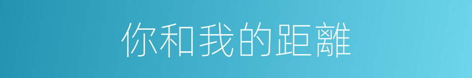 你和我的距離的同義詞