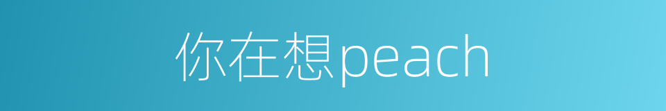 你在想peach的意思