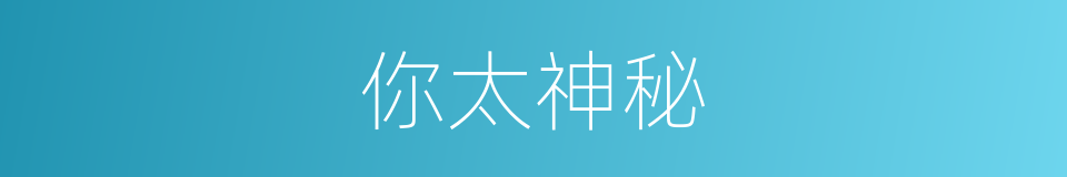 你太神秘的同义词