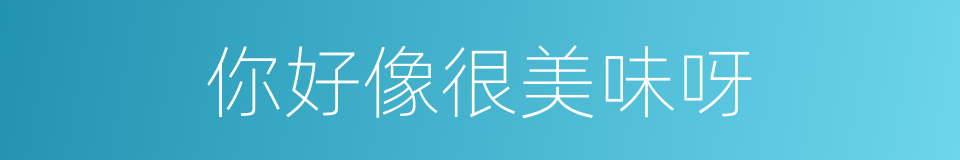 你好像很美味呀的同义词