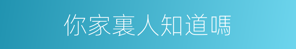 你家裏人知道嗎的同義詞
