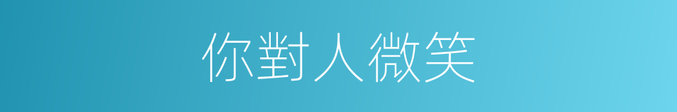 你對人微笑的同義詞