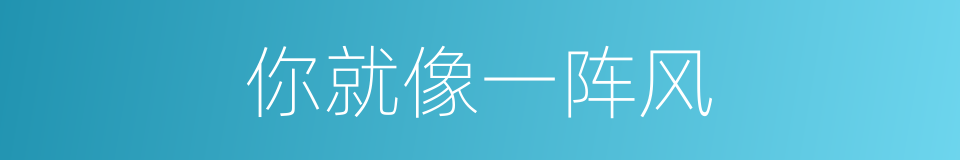 你就像一阵风的同义词