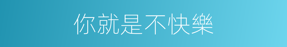 你就是不快樂的同義詞