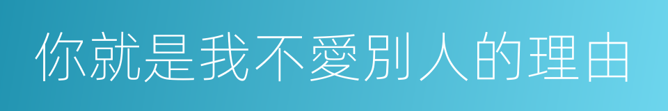 你就是我不愛別人的理由的同義詞