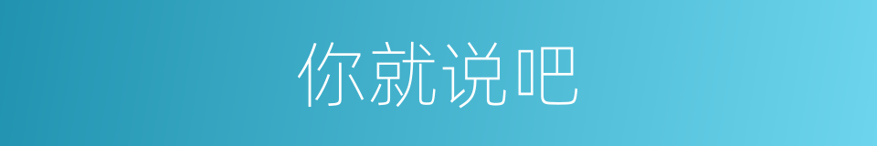 你就说吧的同义词