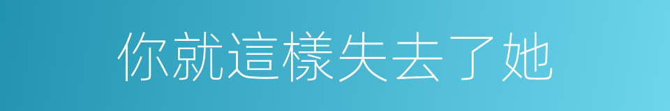 你就這樣失去了她的同義詞