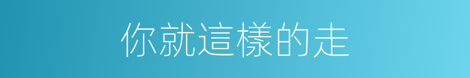 你就這樣的走的同義詞
