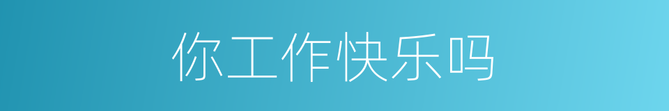 你工作快乐吗的同义词