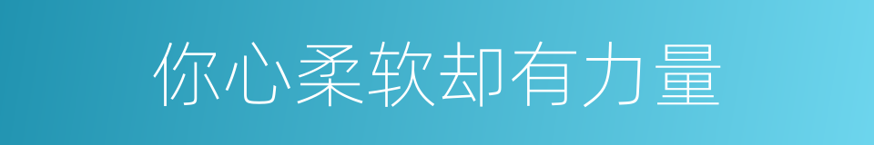你心柔软却有力量的同义词