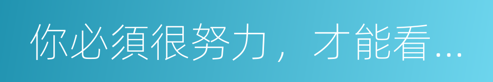 你必須很努力，才能看起來毫不費力的同義詞