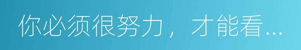 你必须很努力，才能看起来毫不费力的同义词