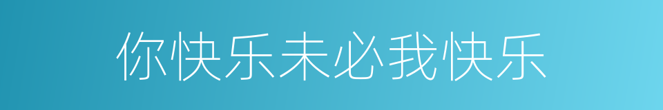 你快乐未必我快乐的同义词