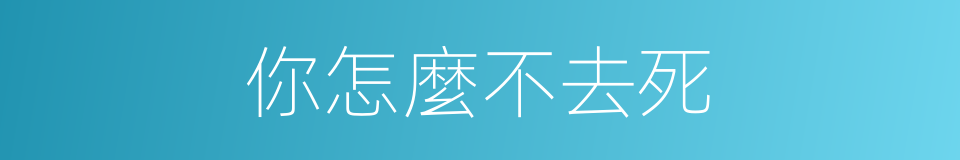 你怎麼不去死的同義詞