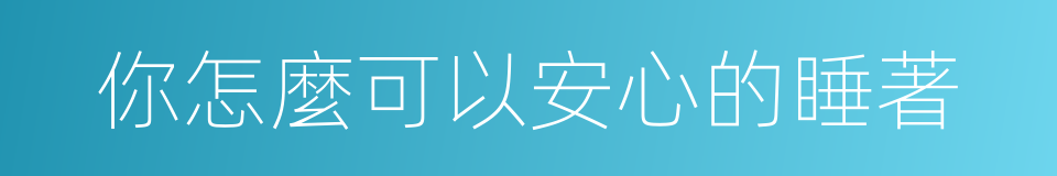 你怎麼可以安心的睡著的同義詞