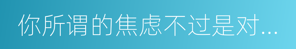 你所谓的焦虑不过是对未来的恐惧的同义词