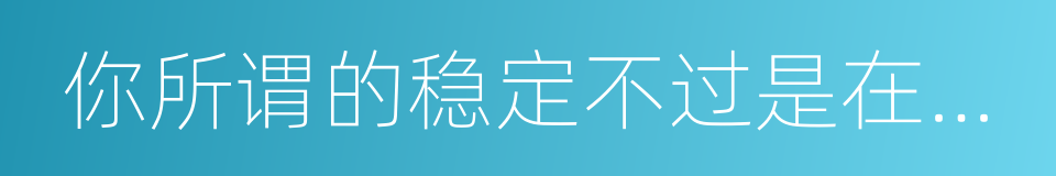 你所谓的稳定不过是在浪费生命的同义词