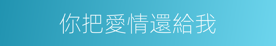你把愛情還給我的同義詞