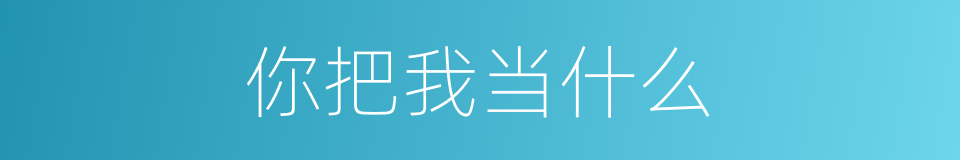 你把我当什么的同义词