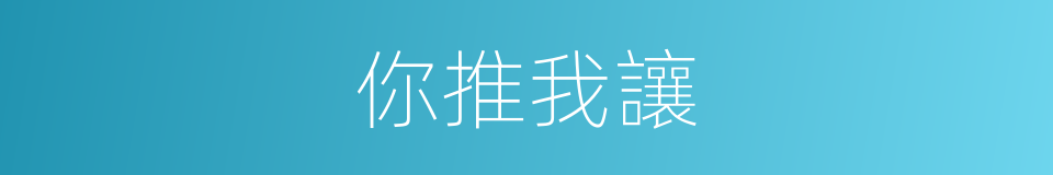 你推我讓的意思