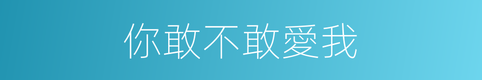 你敢不敢愛我的同義詞