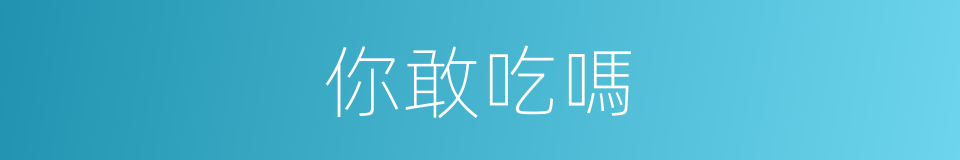 你敢吃嗎的同義詞