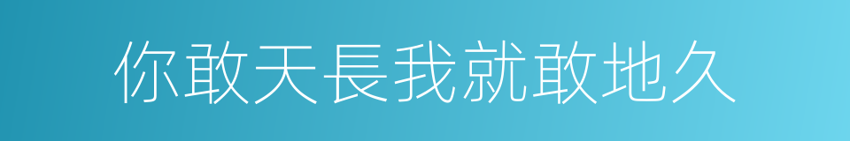 你敢天長我就敢地久的同義詞