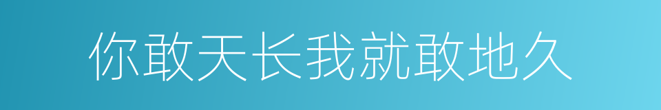 你敢天长我就敢地久的同义词