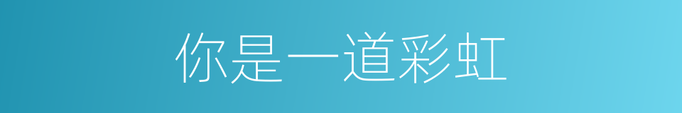 你是一道彩虹的同义词