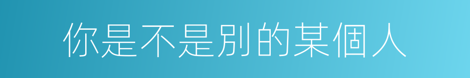 你是不是別的某個人的同義詞