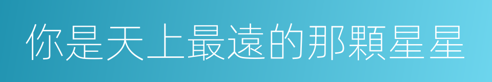 你是天上最遠的那顆星星的同義詞