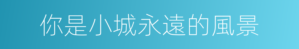 你是小城永遠的風景的同義詞