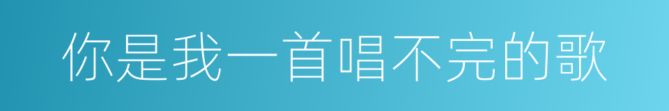 你是我一首唱不完的歌的同义词