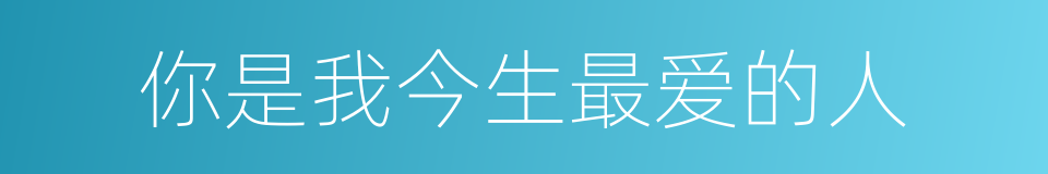 你是我今生最爱的人的同义词
