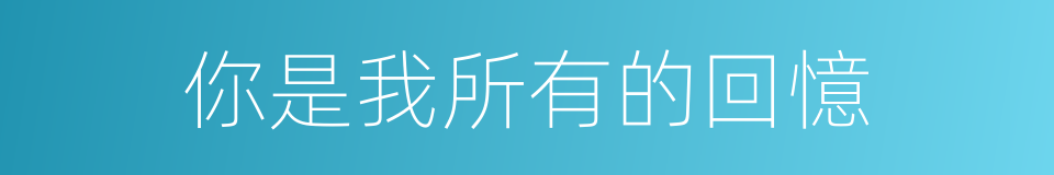 你是我所有的回憶的同義詞