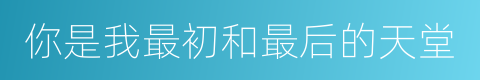 你是我最初和最后的天堂的同义词