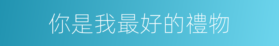 你是我最好的禮物的同義詞