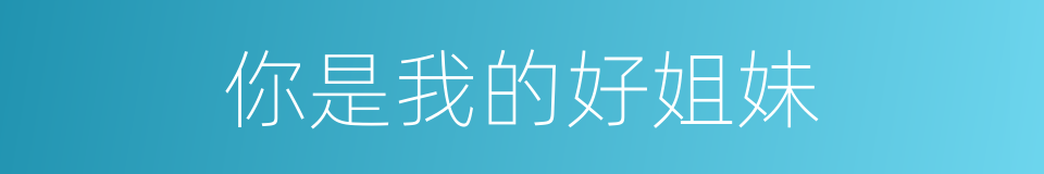 你是我的好姐妹的同义词