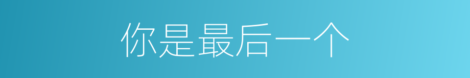 你是最后一个的同义词