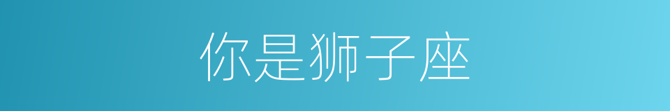 你是狮子座的同义词