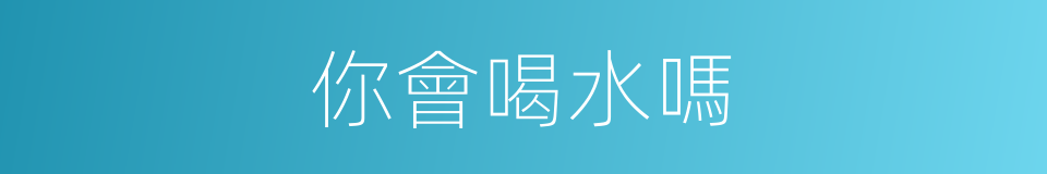 你會喝水嗎的同義詞