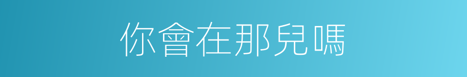 你會在那兒嗎的同義詞