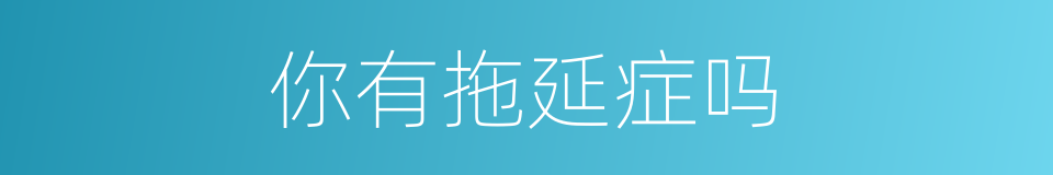 你有拖延症吗的同义词