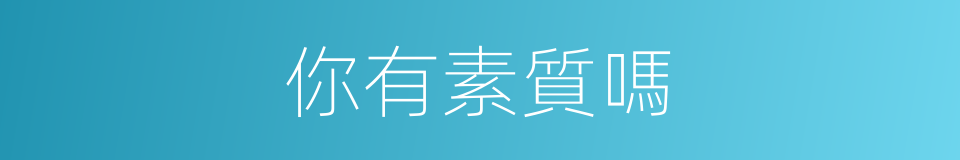 你有素質嗎的同義詞